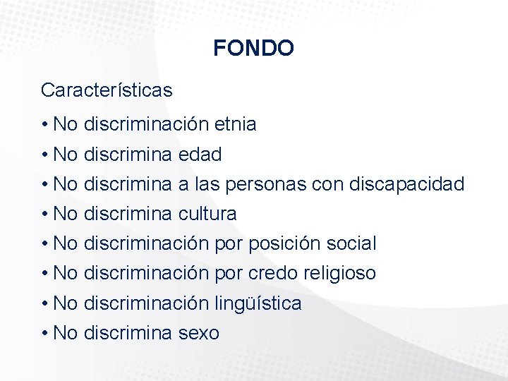 FONDO Características • No discriminación etnia • No discrimina edad • No discrimina a