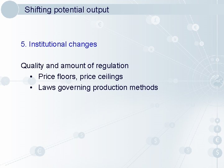 Shifting potential output 5. Institutional changes Quality and amount of regulation • Price floors,