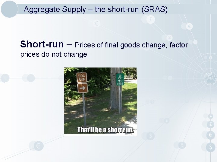 Aggregate Supply – the short-run (SRAS) Short-run – Prices of final goods change, factor