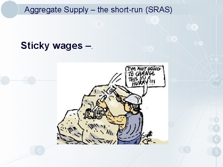 Aggregate Supply – the short-run (SRAS) Sticky wages –. 