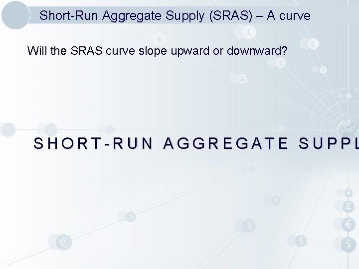Short-Run Aggregate Supply (SRAS) – A curve Will the SRAS curve slope upward or