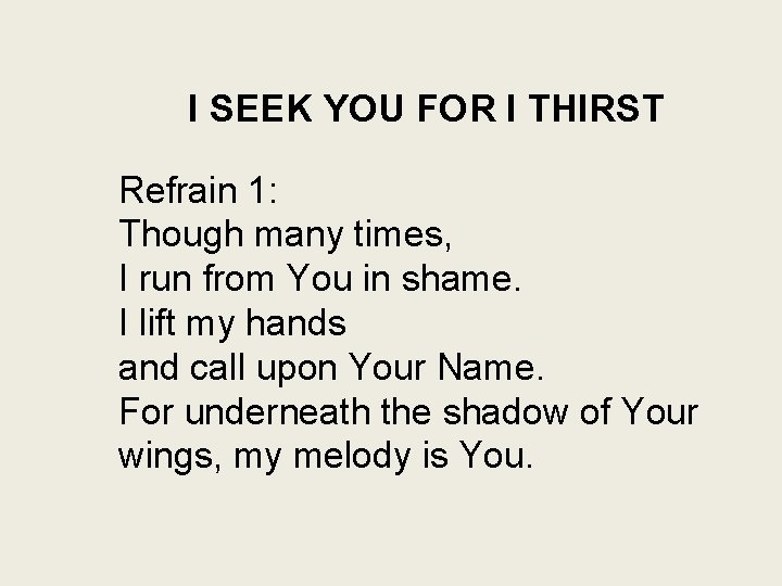 I SEEK YOU FOR I THIRST Refrain 1: Though many times, I run from