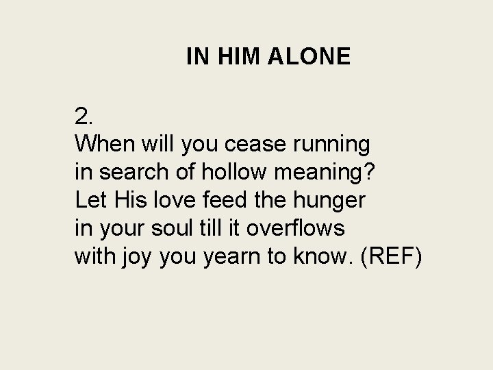IN HIM ALONE 2. When will you cease running in search of hollow meaning?