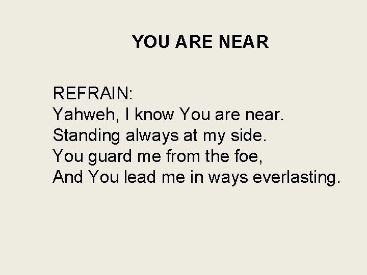 YOU ARE NEAR REFRAIN: Yahweh, I know You are near. Standing always at my