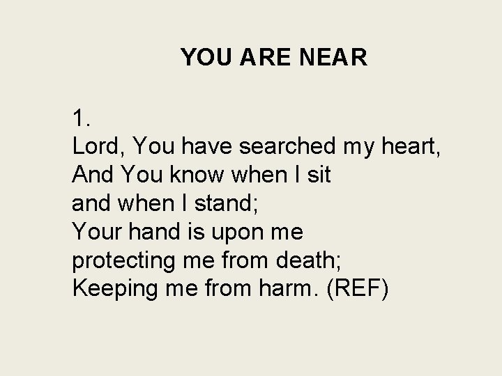YOU ARE NEAR 1. Lord, You have searched my heart, And You know when
