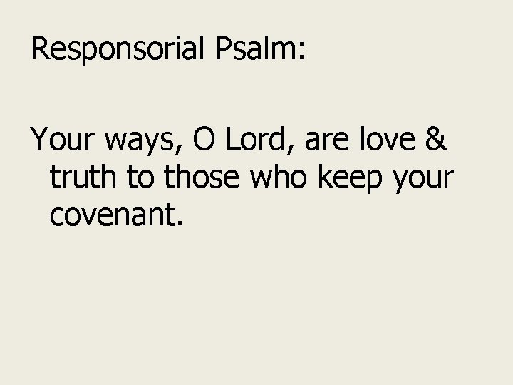 Responsorial Psalm: Your ways, O Lord, are love & truth to those who keep