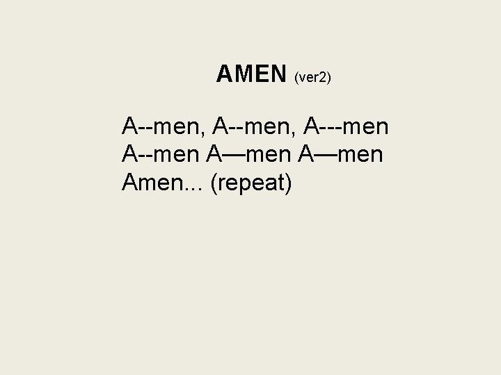 AMEN (ver 2) A--men, A---men A—men Amen. . . (repeat) 