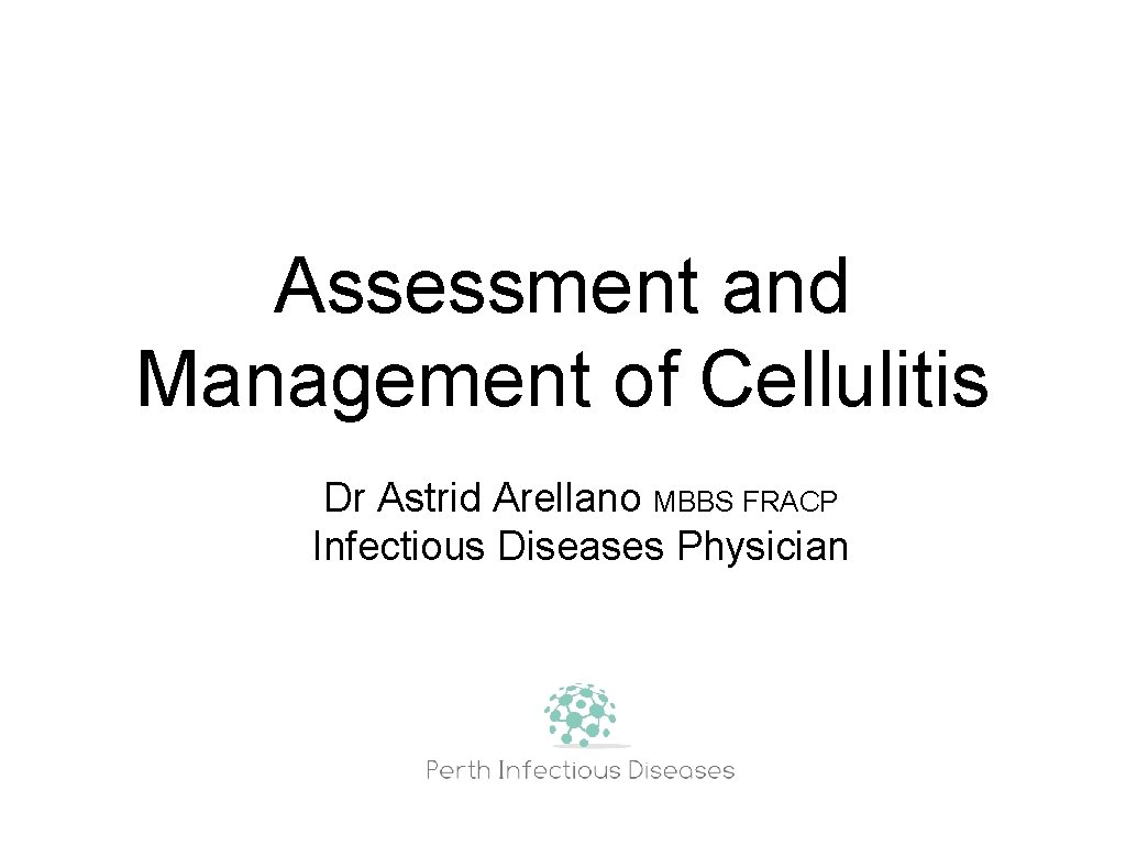 Assessment and Management of Cellulitis Dr Astrid Arellano MBBS FRACP Infectious Diseases Physician 