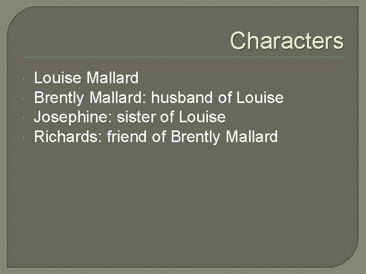 Characters Louise Mallard Brently Mallard: husband of Louise Josephine: sister of Louise Richards: friend