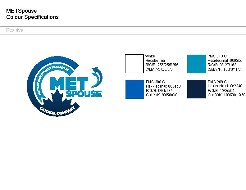 METSpouse Colour Specifications Positive White Hexidecimal: ffffff R/G/B: 255/255 C/M/Y/K: 0/0/0/0 PMS 313 C