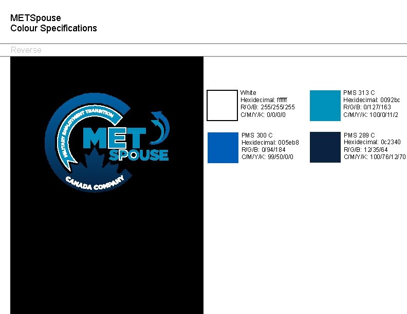METSpouse Colour Specifications Reverse White Hexidecimal: ffffff R/G/B: 255/255 C/M/Y/K: 0/0/0/0 PMS 313 C