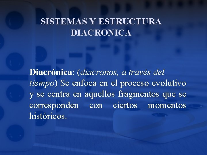 SISTEMAS Y ESTRUCTURA DIACRONICA Diacrónica: (diacronos, a través del tiempo) Se enfoca en el