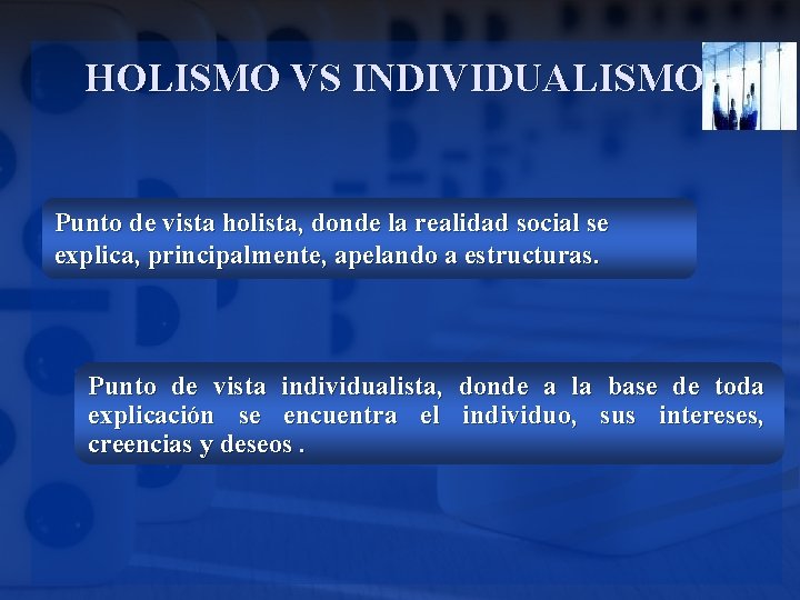 HOLISMO VS INDIVIDUALISMO Punto de vista holista, donde la realidad social se explica, principalmente,