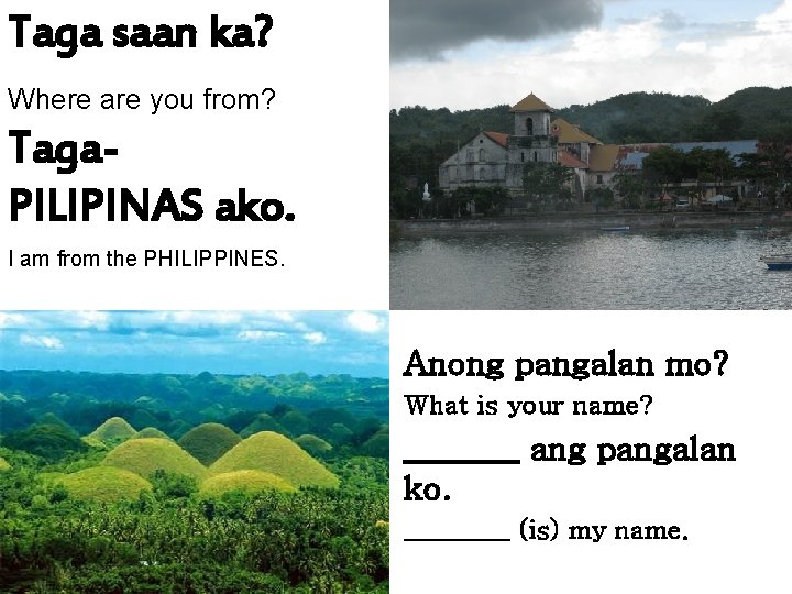 Taga saan ka? Where are you from? Taga. PILIPINAS ako. I am from the