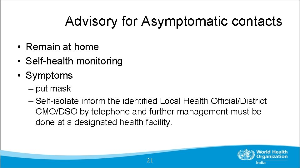 Advisory for Asymptomatic contacts • Remain at home • Self-health monitoring • Symptoms –