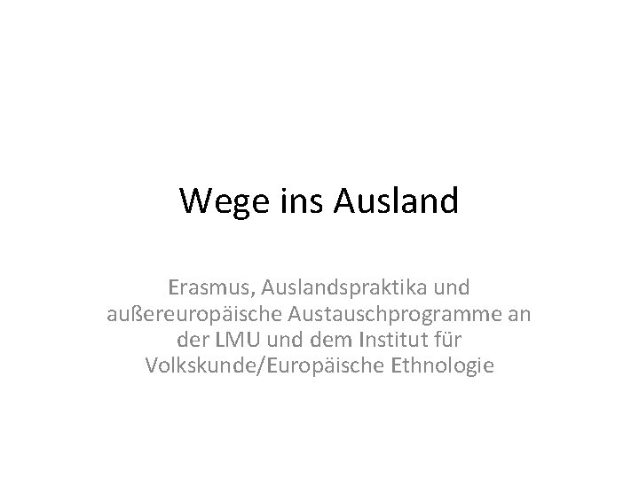 Wege ins Ausland Erasmus, Auslandspraktika und außereuropäische Austauschprogramme an der LMU und dem Institut