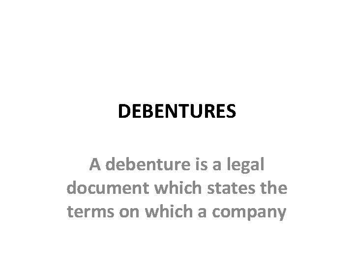 DEBENTURES A debenture is a legal document which states the terms on which a