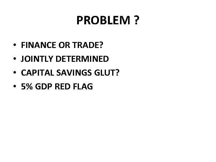 PROBLEM ? • • FINANCE OR TRADE? JOINTLY DETERMINED CAPITAL SAVINGS GLUT? 5% GDP