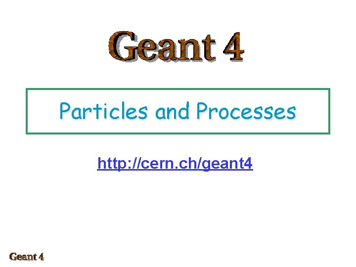 Particles and Processes http: //cern. ch/geant 4 