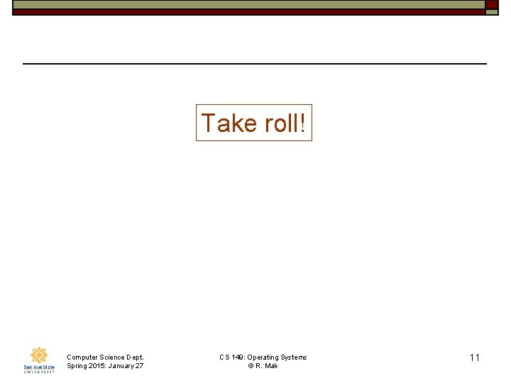 Take roll! Computer Science Dept. Spring 2015: January 27 CS 149: Operating Systems ©