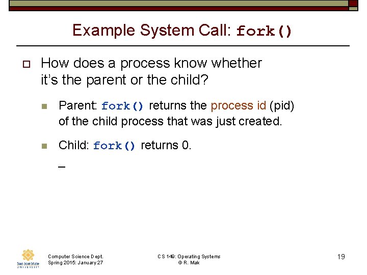 Example System Call: fork() o How does a process know whether it’s the parent