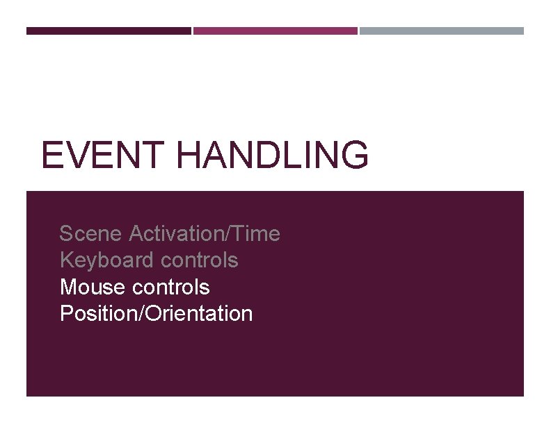 EVENT HANDLING Scene Activation/Time Keyboard controls Mouse controls Position/Orientation 