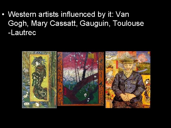  • Western artists influenced by it: Van Gogh, Mary Cassatt, Gauguin, Toulouse -Lautrec