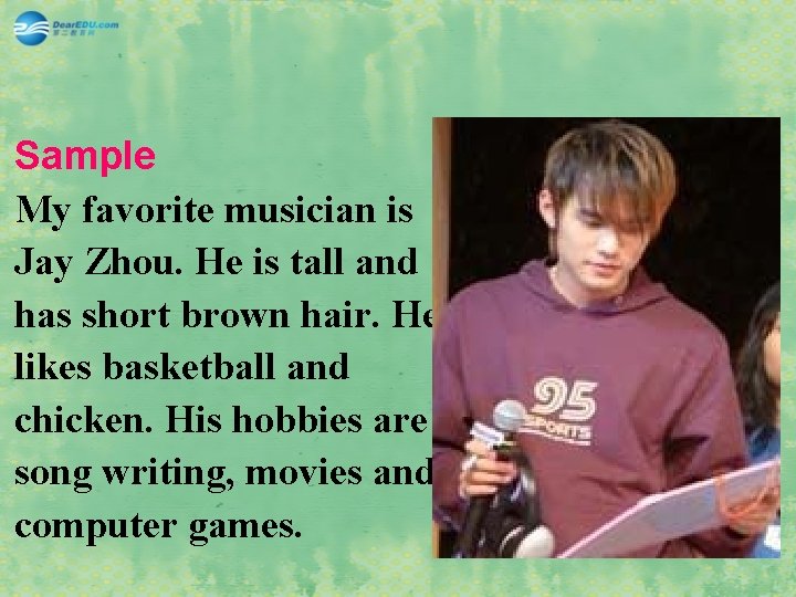 Sample My favorite musician is Jay Zhou. He is tall and has short brown