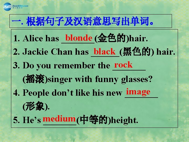 一. 根据句子及汉语意思写出单词。 blonde 1. Alice has _______(金色的)hair. black 2. Jackie Chan has ______(黑色的) hair.