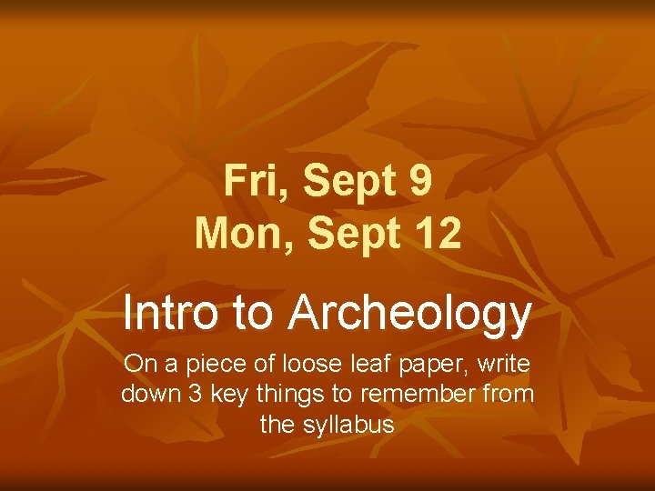 Fri, Sept 9 Mon, Sept 12 Intro to Archeology On a piece of loose