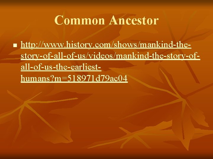 Common Ancestor n http: //www. history. com/shows/mankind-thestory-of-all-of-us/videos/mankind-the-story-ofall-of-us-the-earliesthumans? m=518971 d 79 ac 04 