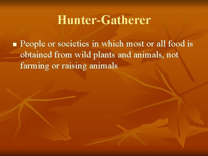 Hunter-Gatherer n People or societies in which most or all food is obtained from