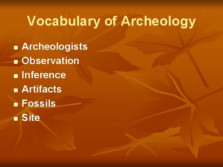 Vocabulary of Archeology n n n Archeologists Observation Inference Artifacts Fossils Site 