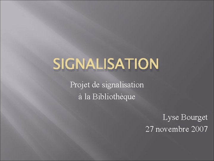 SIGNALISATION Projet de signalisation à la Bibliothèque Lyse Bourget 27 novembre 2007 