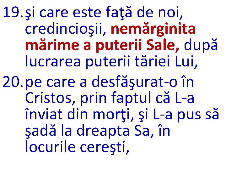 19. şi care este faţă de noi, credincioşii, nemărginita mărime a puterii Sale, după