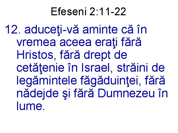 Efeseni 2: 11 -22 12. aduceţi-vă aminte că în vremea aceea eraţi fără Hristos,