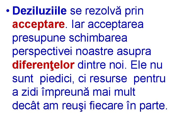  • Deziluziile se rezolvă prin acceptare. Iar acceptarea presupune schimbarea perspectivei noastre asupra