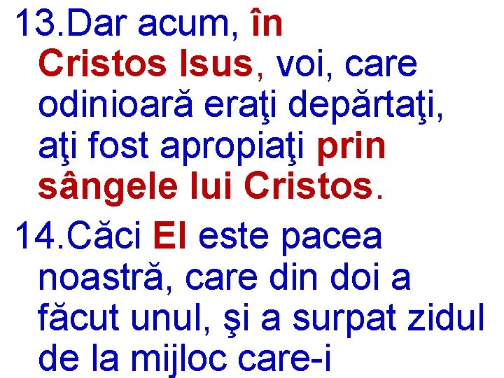13. Dar acum, în Cristos Isus, voi, care odinioară eraţi depărtaţi, aţi fost apropiaţi