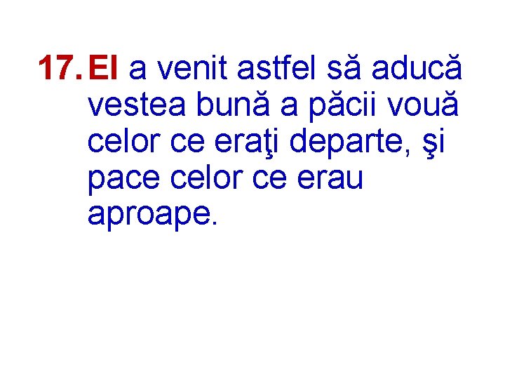 17. El a venit astfel să aducă vestea bună a păcii vouă celor ce