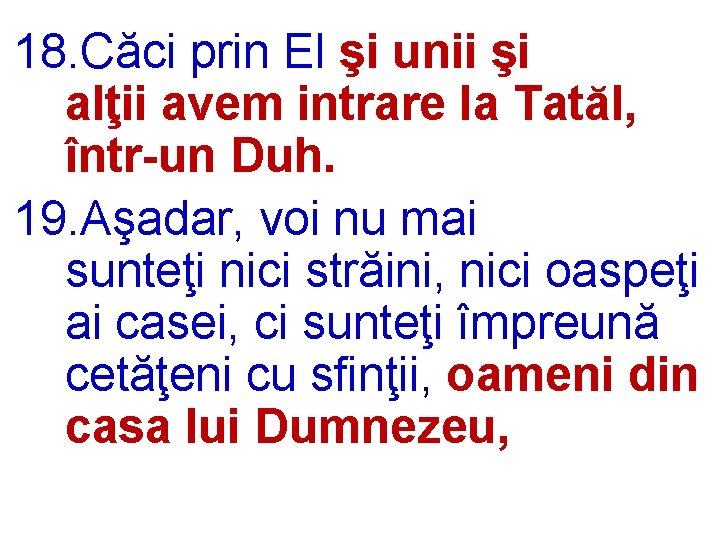 18. Căci prin El şi unii şi alţii avem intrare la Tatăl, într-un Duh.