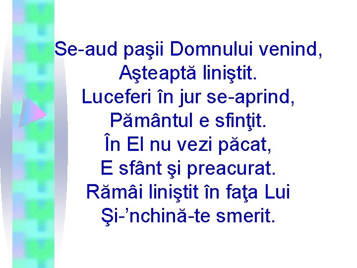Se-aud paşii Domnului venind, Aşteaptă liniştit. Luceferi în jur se-aprind, Pământul e sfinţit. În