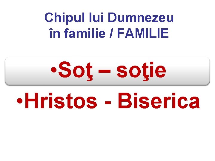 Chipul lui Dumnezeu în familie / FAMILIE • Soţ – soţie • Hristos -