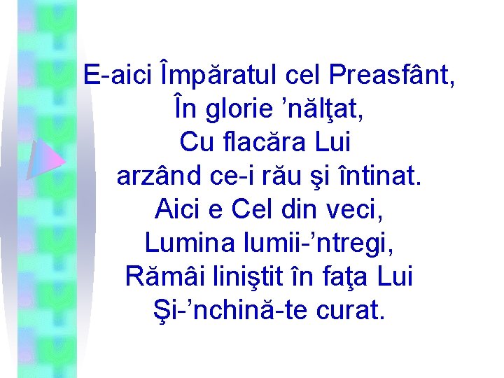 E-aici Împăratul cel Preasfânt, În glorie ’nălţat, Cu flacăra Lui arzând ce-i rău şi