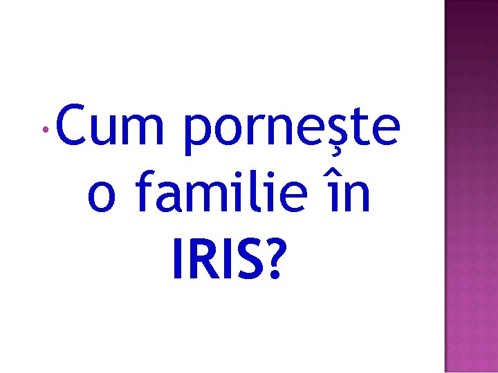  Cum porneşte o familie în IRIS? 