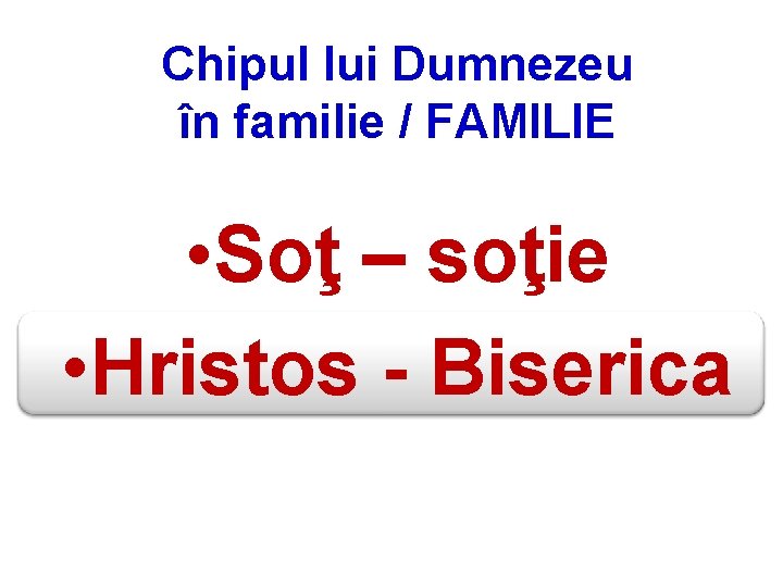 Chipul lui Dumnezeu în familie / FAMILIE • Soţ – soţie • Hristos -