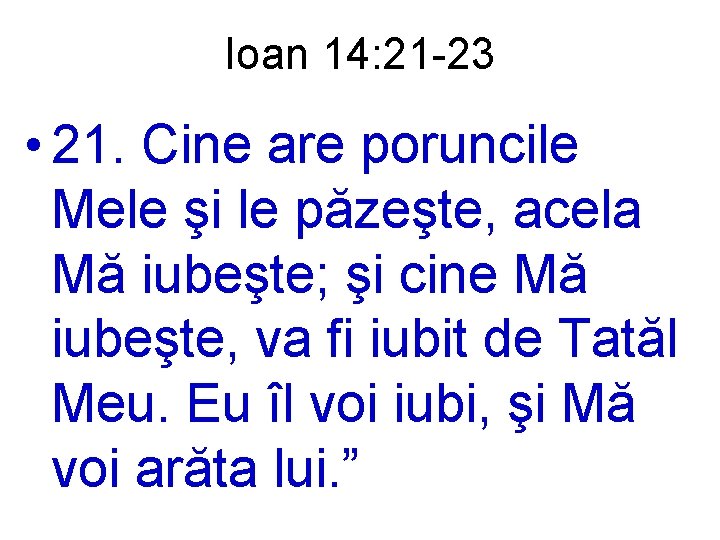 Ioan 14: 21 -23 • 21. Cine are poruncile Mele şi le păzeşte, acela