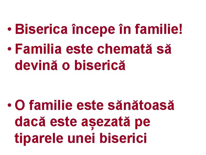  • Biserica începe în familie! • Familia este chemată să devină o biserică
