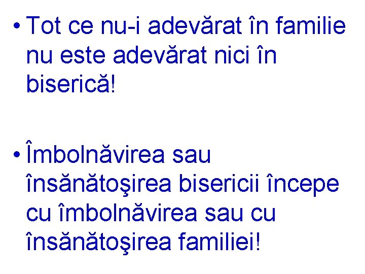  • Tot ce nu-i adevărat în familie nu este adevărat nici în biserică!