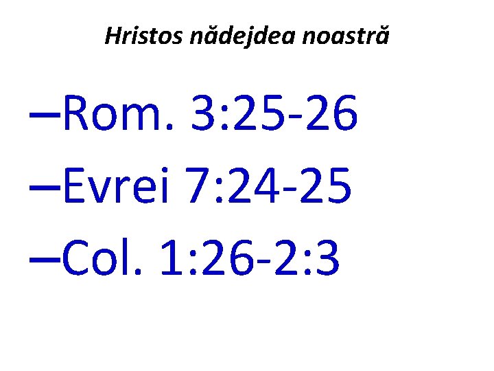Hristos nădejdea noastră –Rom. 3: 25 -26 –Evrei 7: 24 -25 –Col. 1: 26