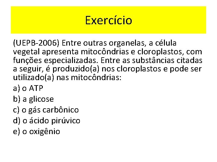 Exercício (UEPB-2006) Entre outras organelas, a célula vegetal apresenta mitocôndrias e cloroplastos, com funções